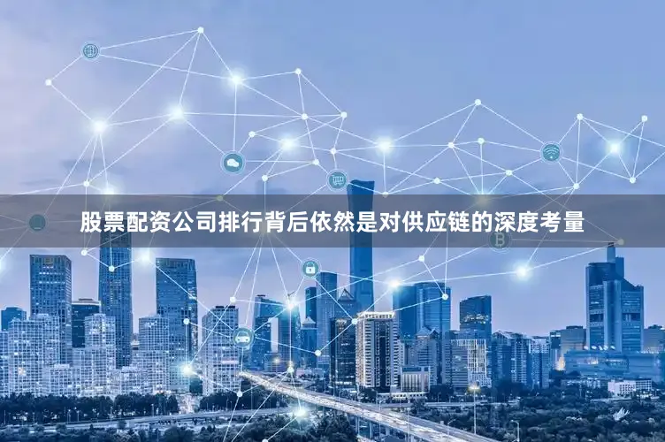股票配资公司排行背后依然是对供应链的深度考量
