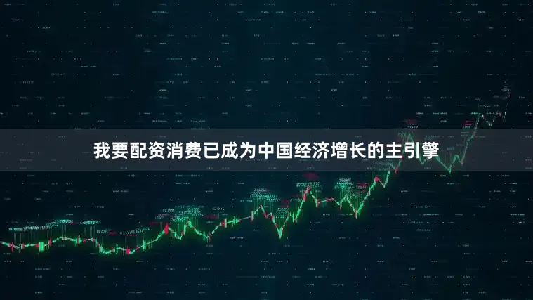 我要配资消费已成为中国经济增长的主引擎