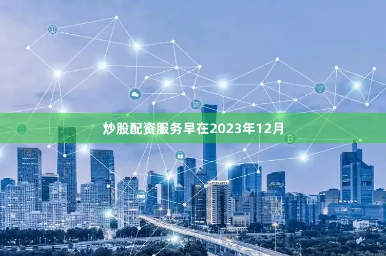 炒股配资服务早在2023年12月