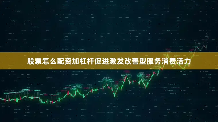 股票怎么配资加杠杆促进激发改善型服务消费活力