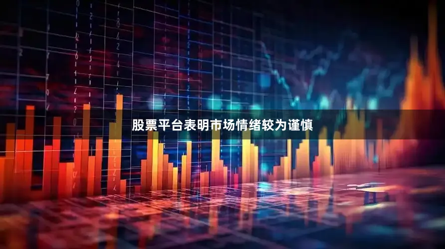 股票平台表明市场情绪较为谨慎