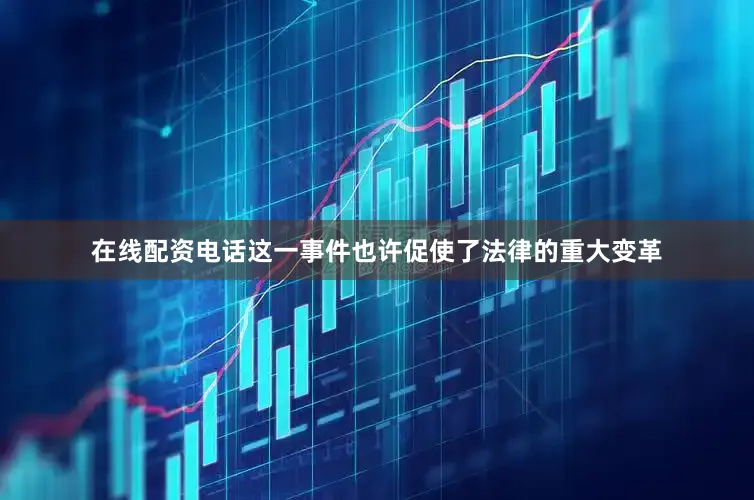 在线配资电话这一事件也许促使了法律的重大变革