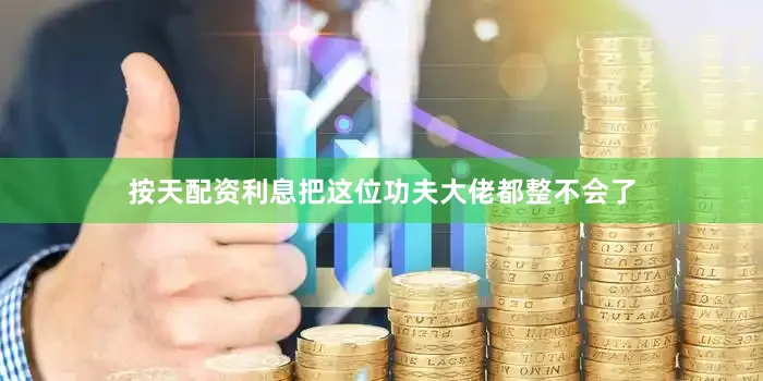 按天配资利息把这位功夫大佬都整不会了