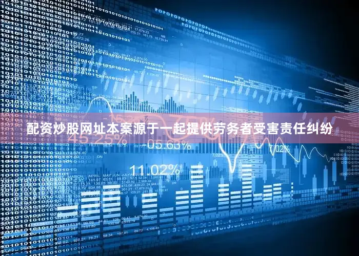 配资炒股网址本案源于一起提供劳务者受害责任纠纷