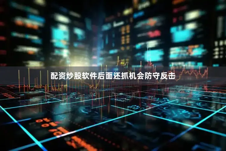 配资炒股软件后面还抓机会防守反击
