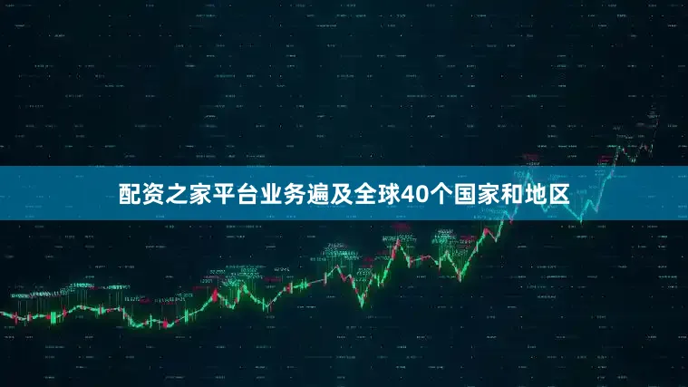 配资之家平台业务遍及全球40个国家和地区