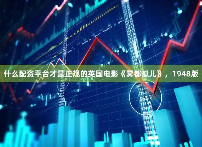 什么配资平台才是正规的英国电影《雾都孤儿》，1948版