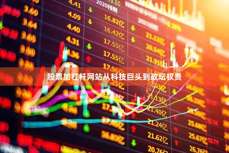 股票加杠杆网站从科技巨头到政坛权贵
