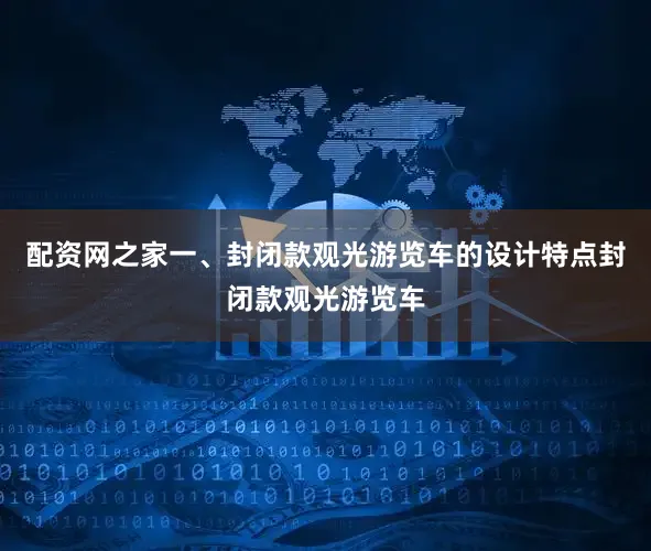 配资网之家一、封闭款观光游览车的设计特点封闭款观光游览车