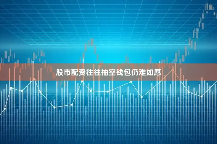 股市配资往往抽空钱包仍难如愿