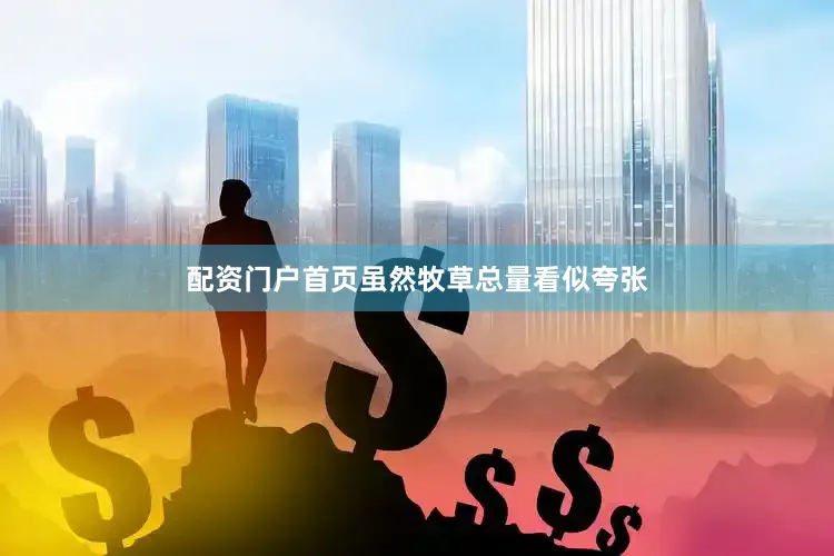 配资门户首页虽然牧草总量看似夸张