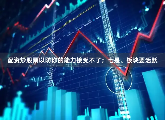 配资炒股票以防你的能力接受不了；七是、板块要活跃