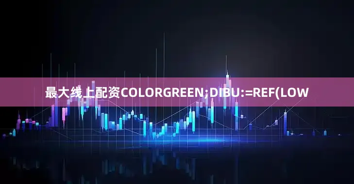 最大线上配资COLORGREEN;DIBU:=REF(LOW