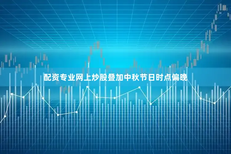 配资专业网上炒股叠加中秋节日时点偏晚
