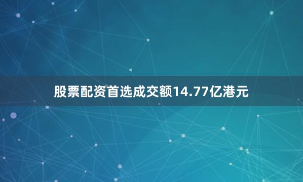 股票配资首选成交额14.77亿港元