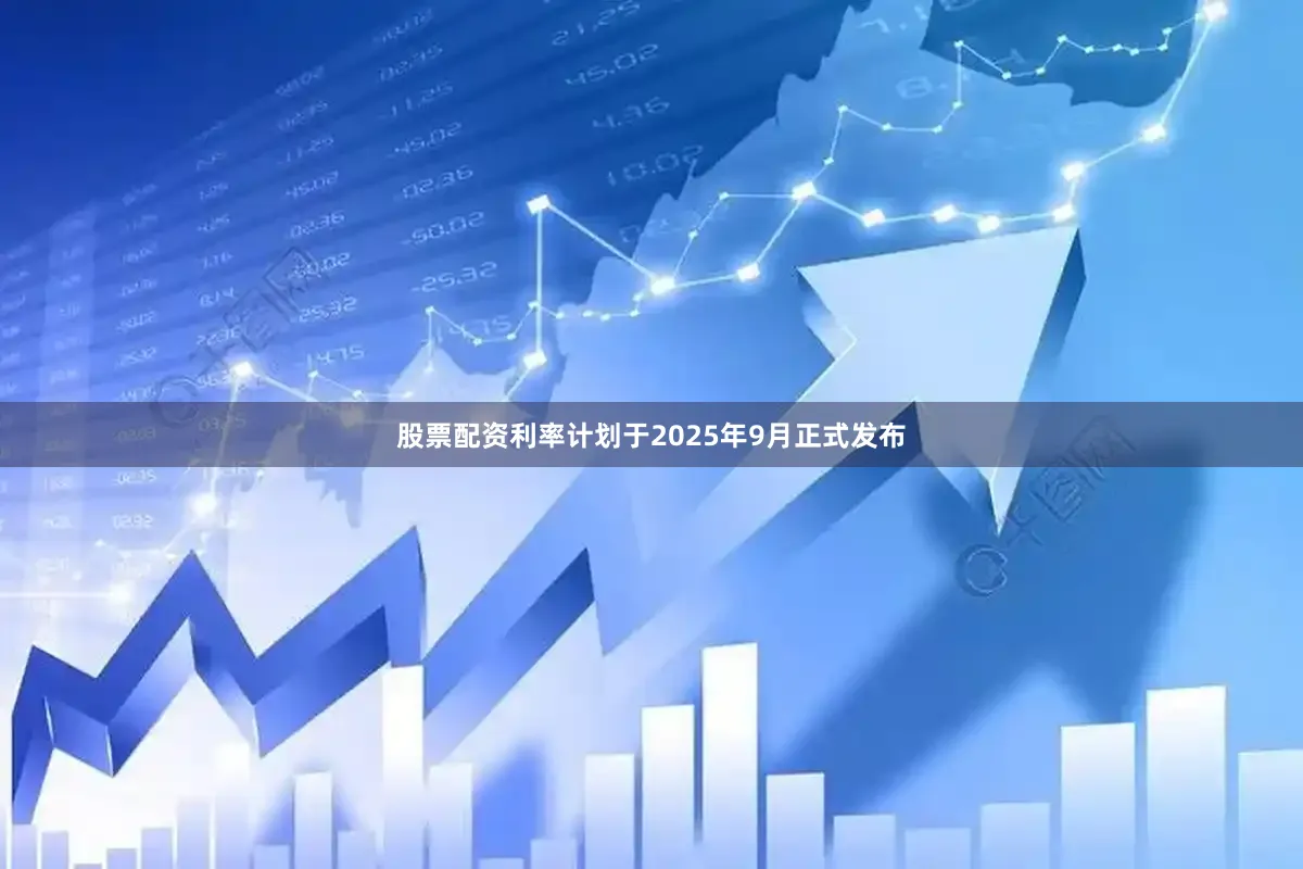 股票配资利率计划于2025年9月正式发布