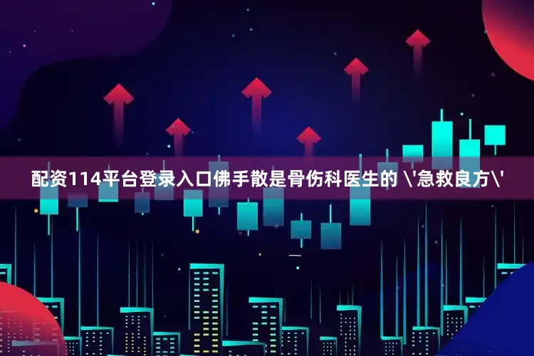 配资114平台登录入口佛手散是骨伤科医生的 '急救良方'