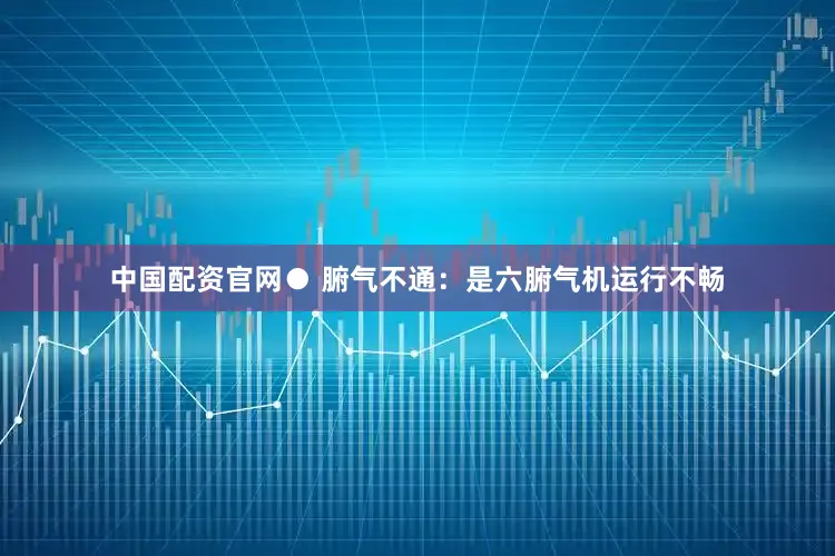 中国配资官网● 腑气不通：是六腑气机运行不畅