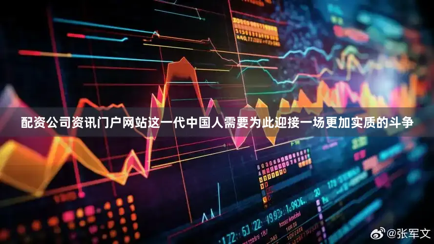 配资公司资讯门户网站这一代中国人需要为此迎接一场更加实质的斗争