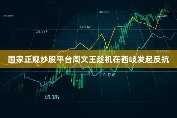 国家正规炒股平台周文王趁机在西岐发起反抗