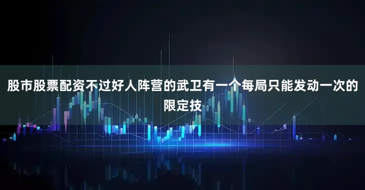 股市股票配资不过好人阵营的武卫有一个每局只能发动一次的限定技