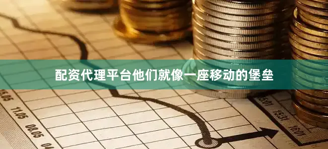 配资代理平台他们就像一座移动的堡垒