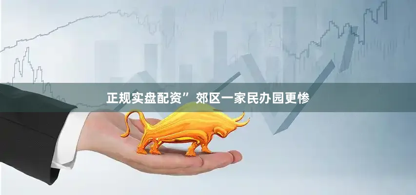 正规实盘配资” 郊区一家民办园更惨