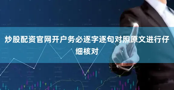 炒股配资官网开户务必逐字逐句对照原文进行仔细核对