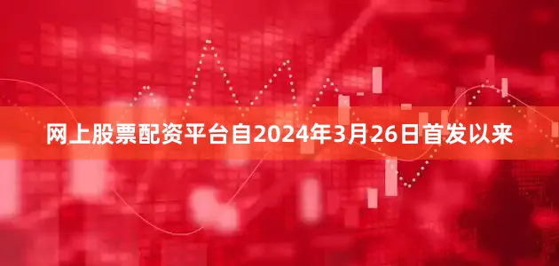 网上股票配资平台自2024年3月26日首发以来