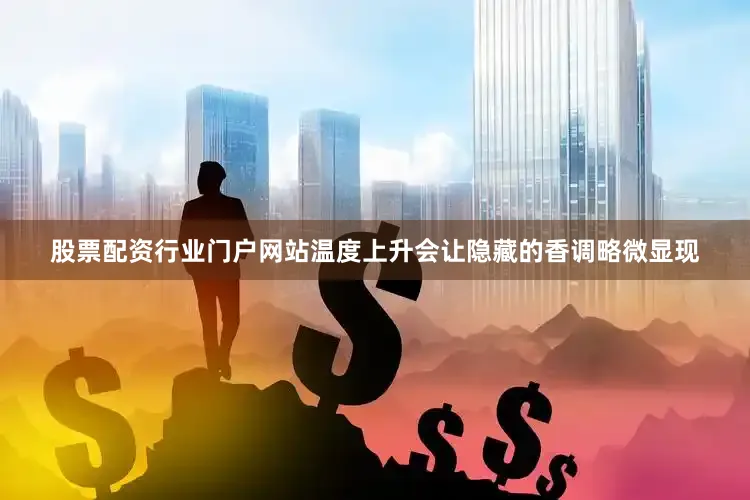 股票配资行业门户网站温度上升会让隐藏的香调略微显现