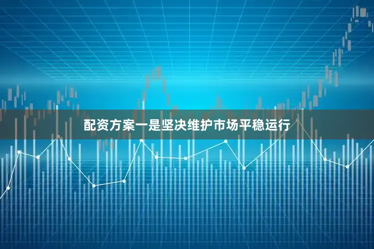配资方案　　一是坚决维护市场平稳运行