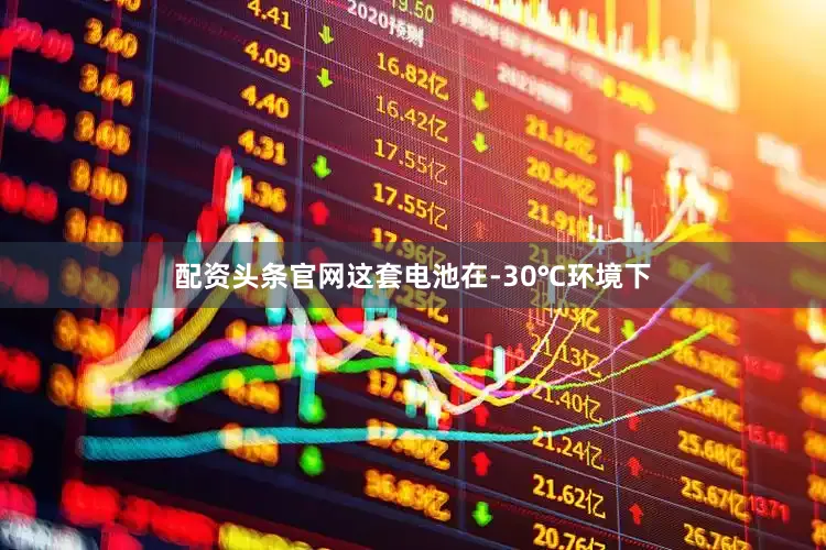 配资头条官网这套电池在-30℃环境下