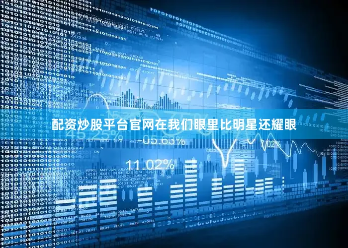 配资炒股平台官网在我们眼里比明星还耀眼
