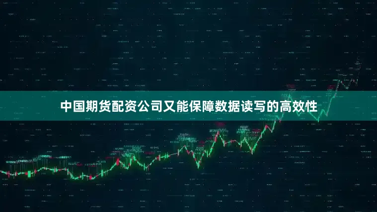 中国期货配资公司又能保障数据读写的高效性