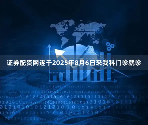 证券配资网遂于2025年8月6日来我科门诊就诊